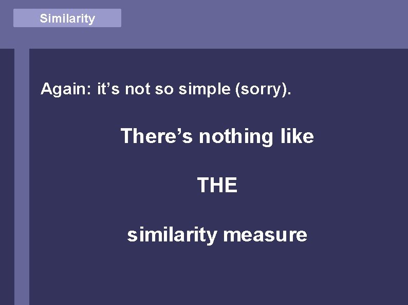 Similarity Again: it’s not so simple (sorry). There’s nothing like THE similarity measure 