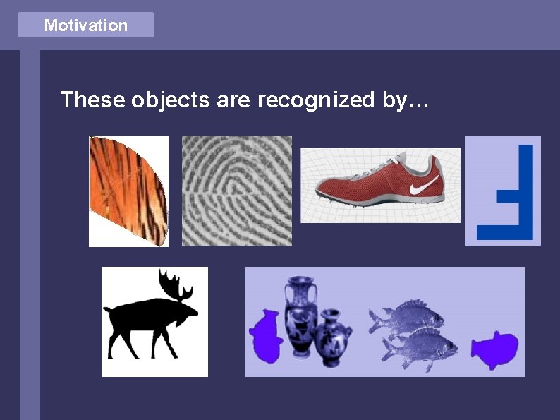 Motivation These objects are recognized by… 
