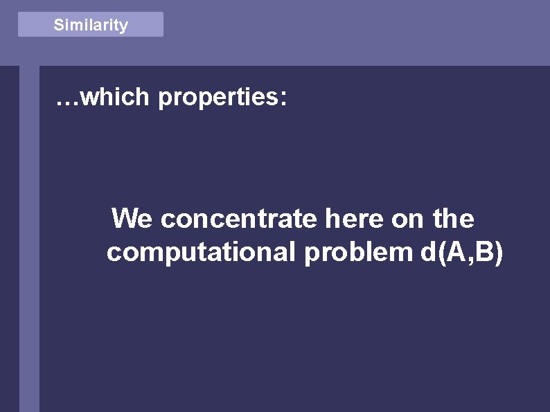 Similarity …which properties: We concentrate here on the computational problem d(A, B) 