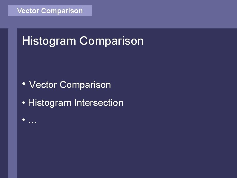 Vector Comparison Histogram Comparison • Vector Comparison • Histogram Intersection • … 