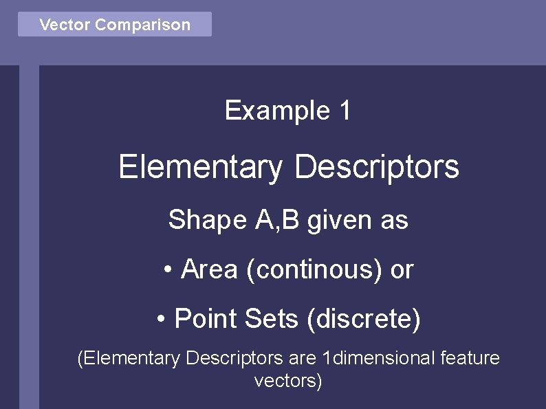 Vector Comparison Example 1 Elementary Descriptors Shape A, B given as • Area (continous)