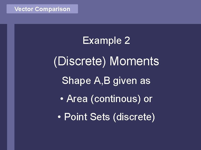 Vector Comparison Example 2 (Discrete) Moments Shape A, B given as • Area (continous)