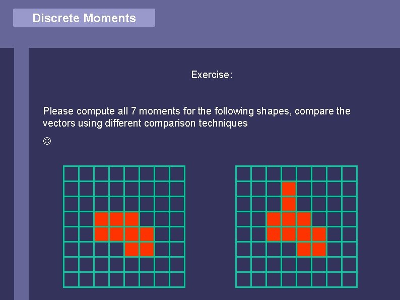 Discrete Moments Exercise: Please compute all 7 moments for the following shapes, compare the