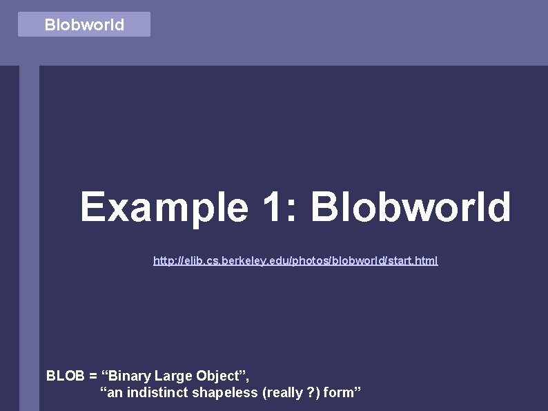 Blobworld Example 1: Blobworld http: //elib. cs. berkeley. edu/photos/blobworld/start. html BLOB = “Binary Large