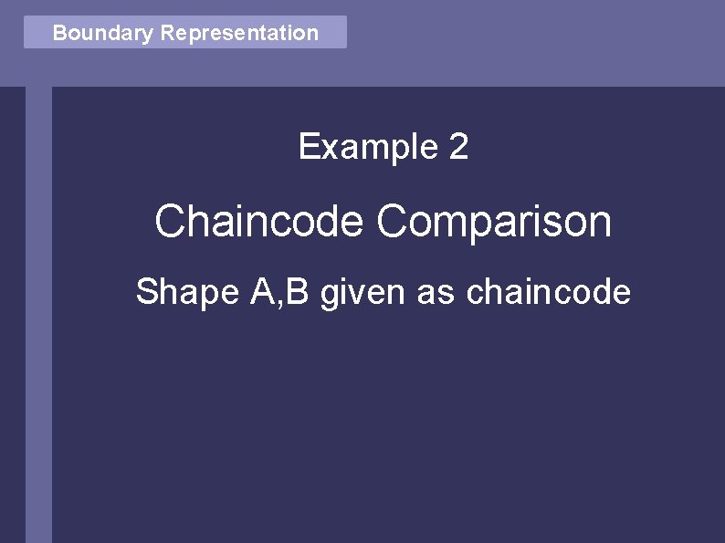 Vector Comparison Boundary Representation Example 2 Chaincode Comparison Shape A, B given as chaincode