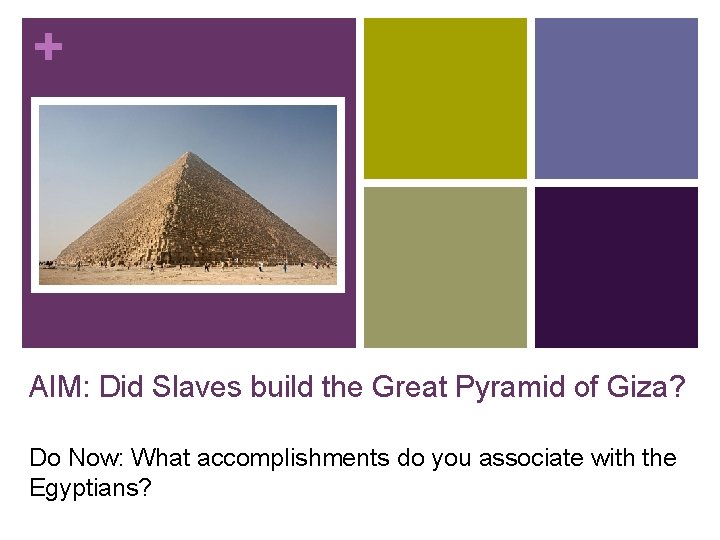 + AIM: Did Slaves build the Great Pyramid of Giza? Do Now: What accomplishments