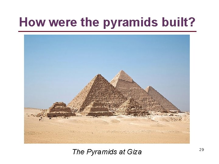 How were the pyramids built? The Pyramids at Giza 29 