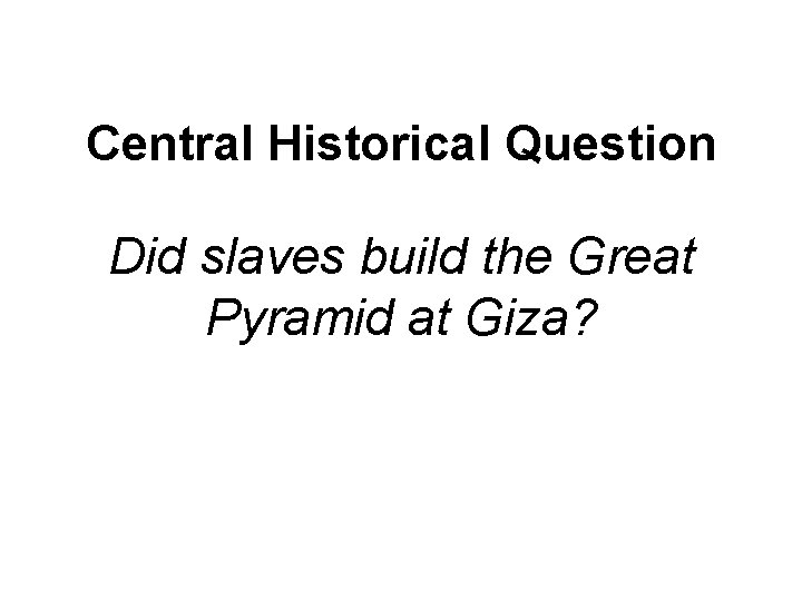 Central Historical Question Did slaves build the Great Pyramid at Giza? 