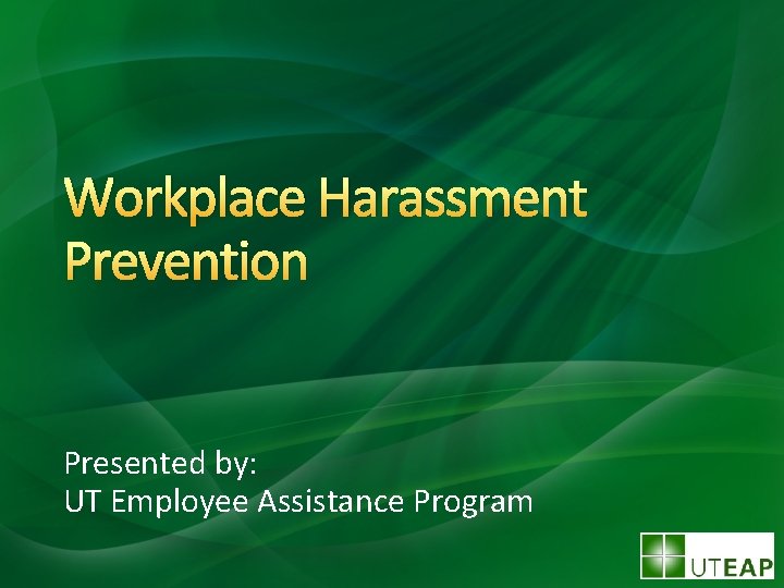 Workplace Harassment Prevention Presented by: UT Employee Assistance Program 