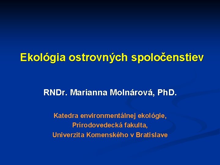 Ekológia ostrovných spoločenstiev RNDr. Marianna Molnárová, Ph. D. Katedra environmentálnej ekológie, Prírodovedecká fakulta, Univerzita