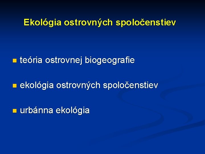 Ekológia ostrovných spoločenstiev n teória ostrovnej biogeografie n ekológia ostrovných spoločenstiev n urbánna ekológia