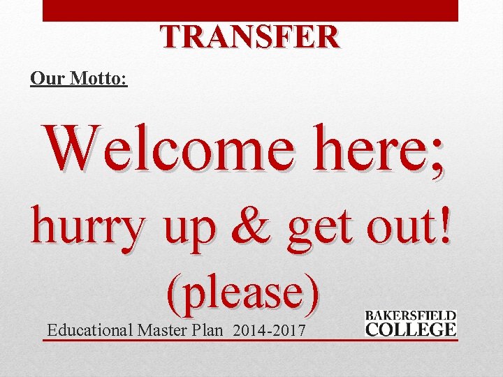 TRANSFER Our Motto: Welcome here; hurry up & get out! (please) Educational Master Plan