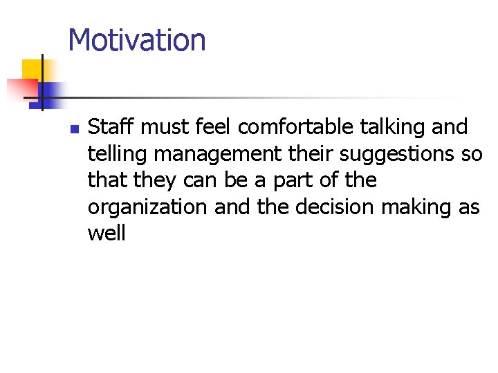 Motivation n Staff must feel comfortable talking and telling management their suggestions so that