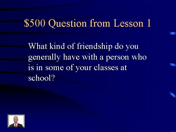 $500 Question from Lesson 1 What kind of friendship do you generally have with