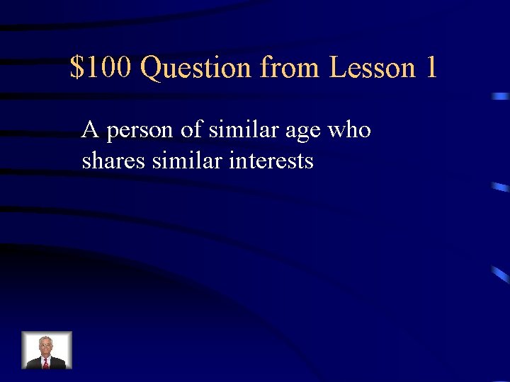 $100 Question from Lesson 1 A person of similar age who shares similar interests