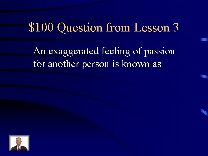 $100 Question from Lesson 3 An exaggerated feeling of passion for another person is