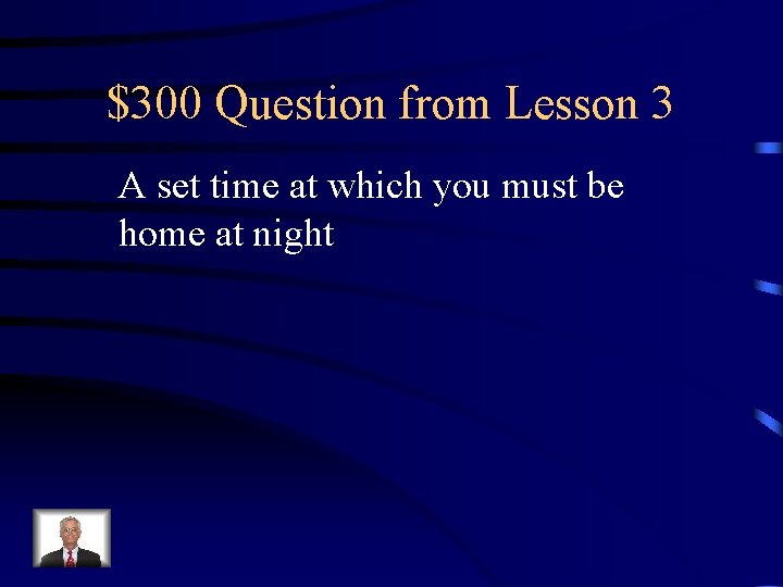 $300 Question from Lesson 3 A set time at which you must be home