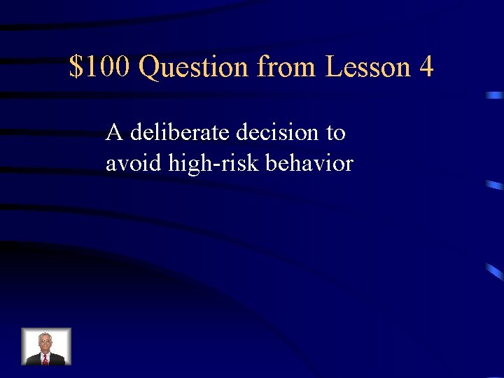 $100 Question from Lesson 4 A deliberate decision to avoid high-risk behavior 