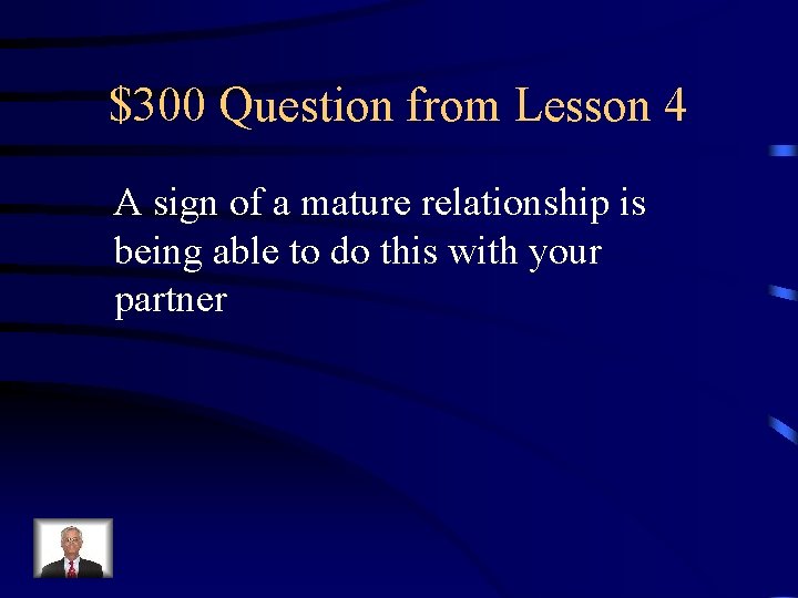 $300 Question from Lesson 4 A sign of a mature relationship is being able