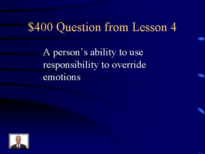 $400 Question from Lesson 4 A person’s ability to use responsibility to override emotions