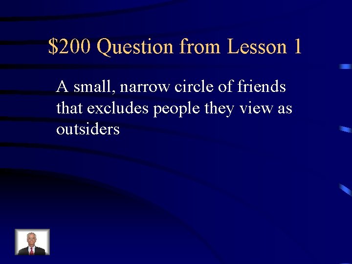 $200 Question from Lesson 1 A small, narrow circle of friends that excludes people