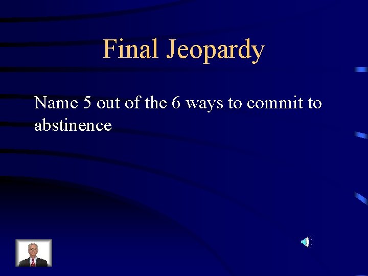 Final Jeopardy Name 5 out of the 6 ways to commit to abstinence 