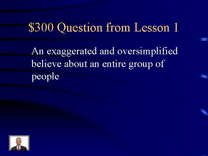 $300 Question from Lesson 1 An exaggerated and oversimplified believe about an entire group