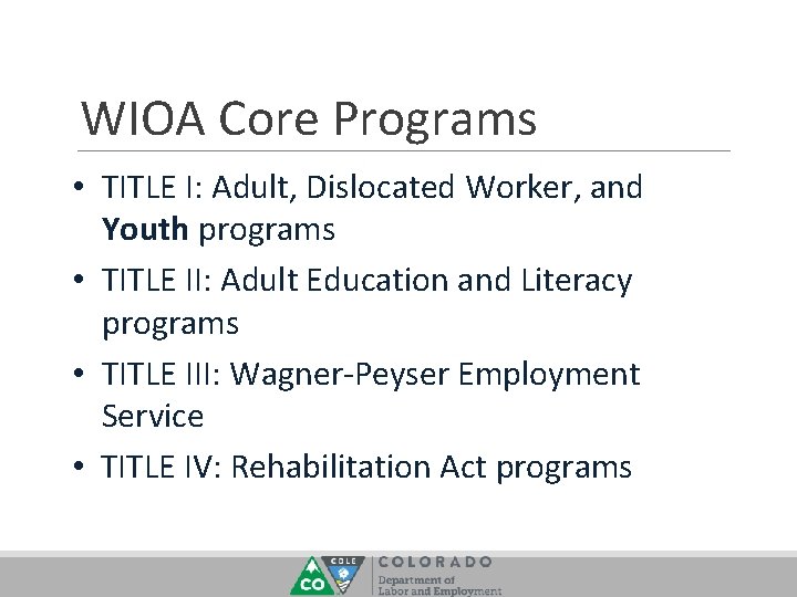 WIOA Core Programs • TITLE I: Adult, Dislocated Worker, and Youth programs • TITLE