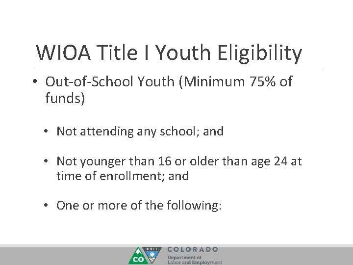 WIOA Title I Youth Eligibility • Out-of-School Youth (Minimum 75% of funds) • Not