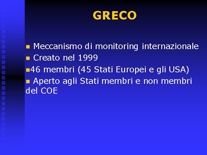 GRECO Meccanismo di monitoring internazionale n Creato nel 1999 n 46 membri (45 Stati