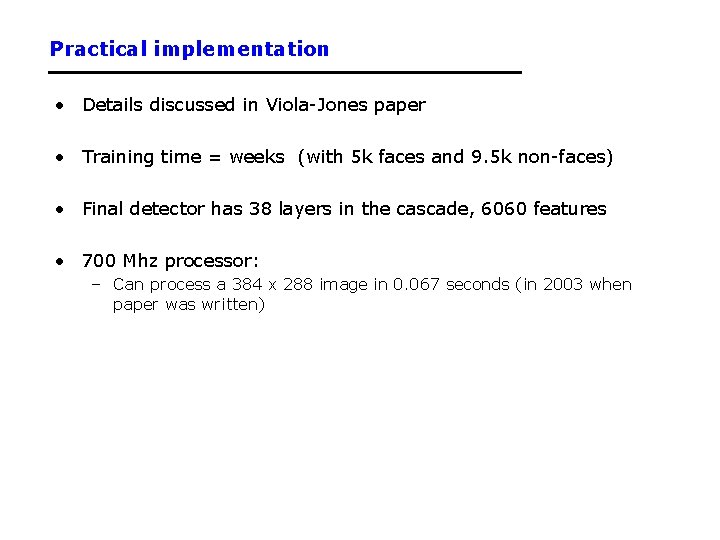 Practical implementation • Details discussed in Viola-Jones paper • Training time = weeks (with