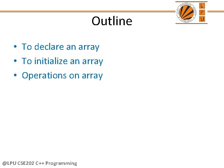 Outline • To declare an array • To initialize an array • Operations on