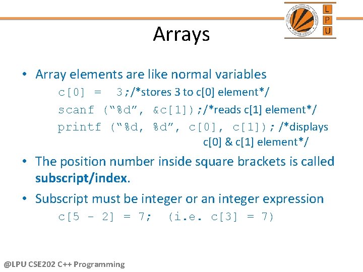 Arrays • Array elements are like normal variables c[0] = 3; /*stores 3 to