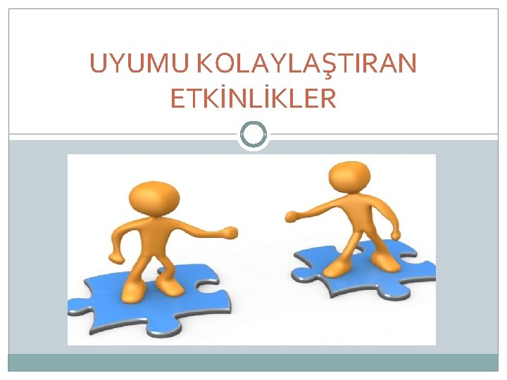 UYUMU KOLAYLAŞTIRAN ETKİNLİKLER 