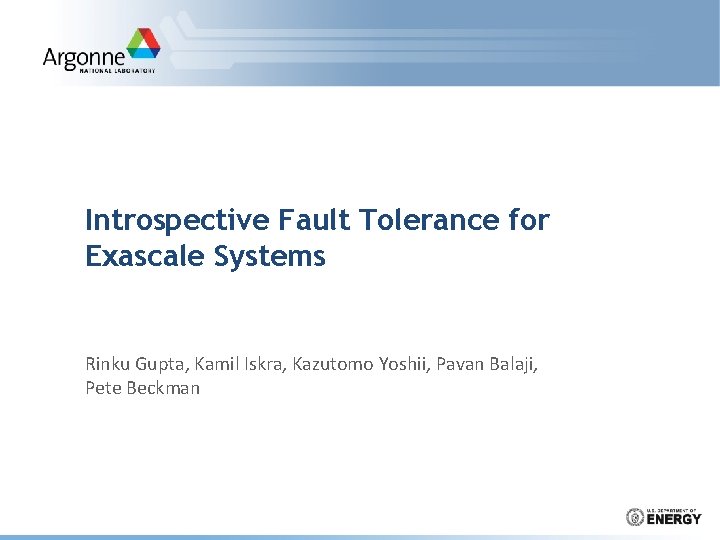 Introspective Fault Tolerance for Exascale Systems Rinku Gupta, Kamil Iskra, Kazutomo Yoshii, Pavan Balaji,