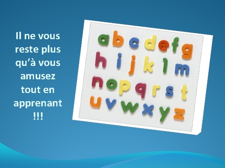 Il ne vous reste plus qu’à vous amusez tout en apprenant !!! 