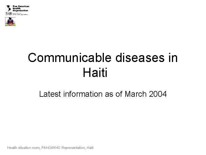 Communicable diseases in Haiti Latest information as of March 2004 Health situation room, PAHO/WHO