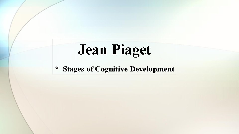 Jean Piaget * Stages of Cognitive Development Jean Piaget * Stages of Cognitive Development