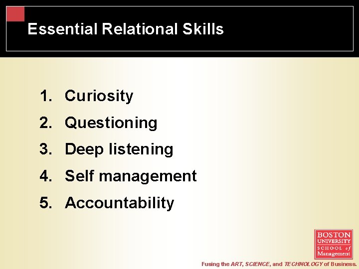 Essential Relational Skills 1. Curiosity 2. Questioning 3. Deep listening 4. Self management 5.