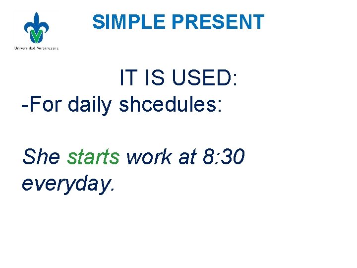 SIMPLE PRESENT IT IS USED: -For daily shcedules: She starts work at 8: 30