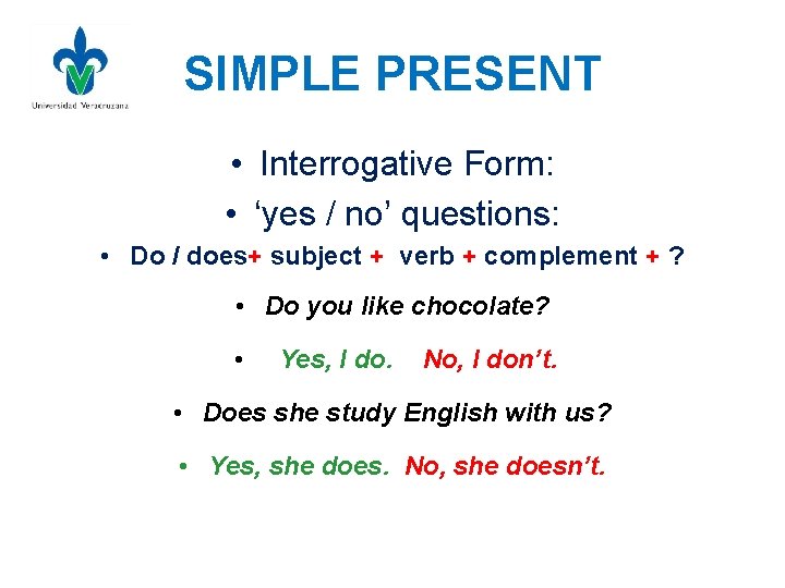 SIMPLE PRESENT • Interrogative Form: • ‘yes / no’ questions: • Do / does+