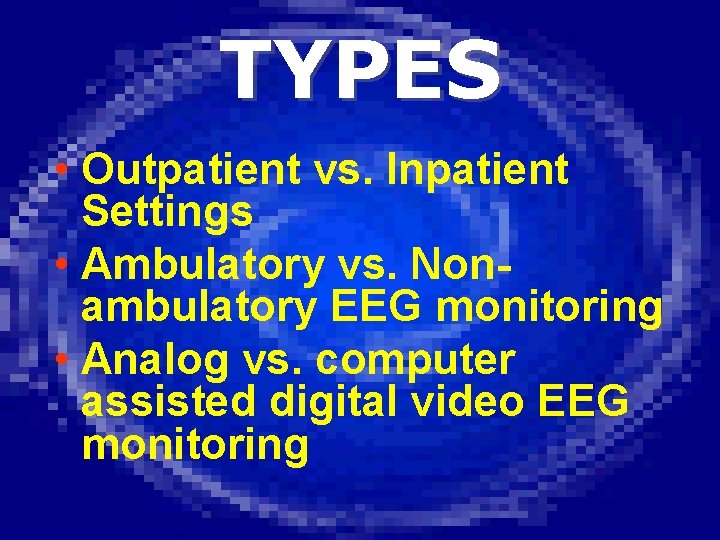 TYPES • Outpatient vs. Inpatient Settings • Ambulatory vs. Nonambulatory EEG monitoring • Analog