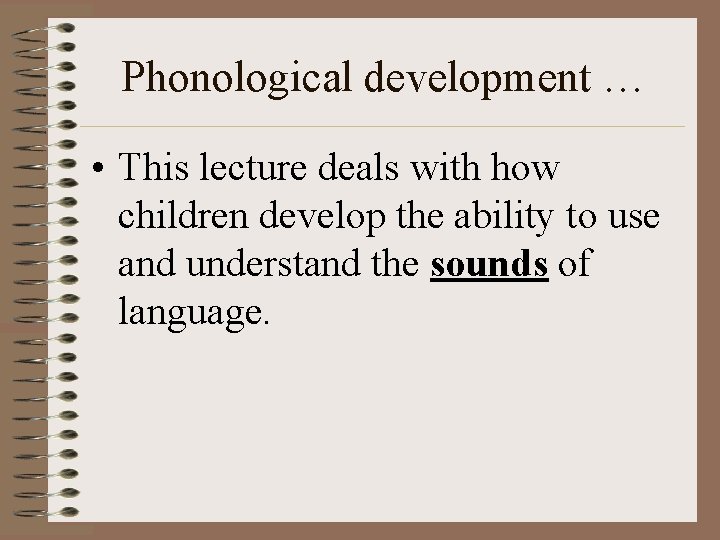Phonological development … • This lecture deals with how children develop the ability to