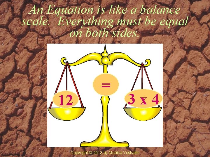An Equation is like a balance scale. Everything must be equal on both sides.