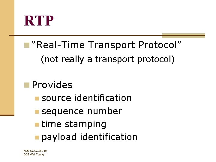 RTP n “Real-Time Transport Protocol” (not really a transport protocol) n Provides n source