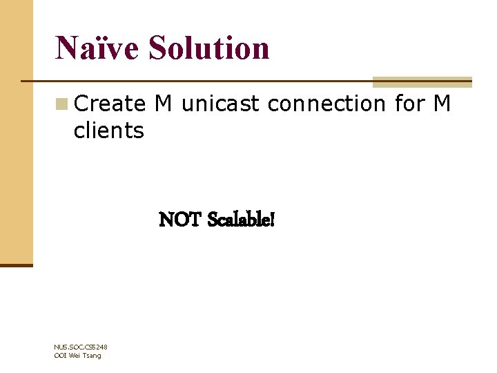 Naïve Solution n Create M unicast connection for M clients NOT Scalable! NUS. SOC.