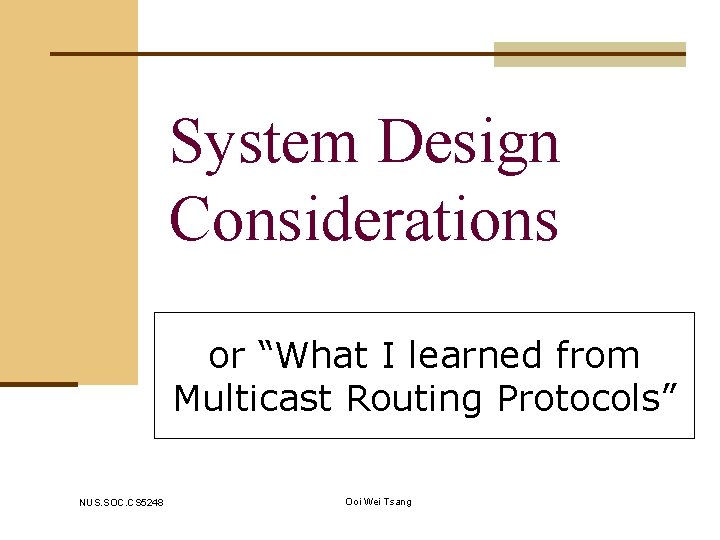 System Design Considerations or “What I learned from Multicast Routing Protocols” NUS. SOC. CS