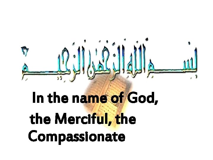 In the name of God, the Merciful, the Compassionate 