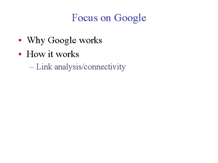 Focus on Google • Why Google works • How it works – Link analysis/connectivity