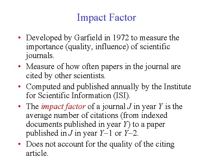 Impact Factor • Developed by Garfield in 1972 to measure the importance (quality, influence)